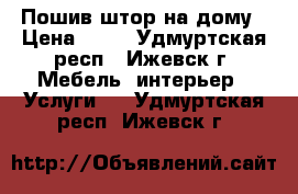 Пошив штор на дому › Цена ­ 50 - Удмуртская респ., Ижевск г. Мебель, интерьер » Услуги   . Удмуртская респ.,Ижевск г.